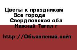 Цветы к праздникам  - Все города  »    . Свердловская обл.,Нижний Тагил г.